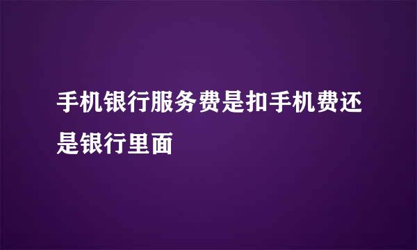 手机银行服务费是扣手机费还是银行里面