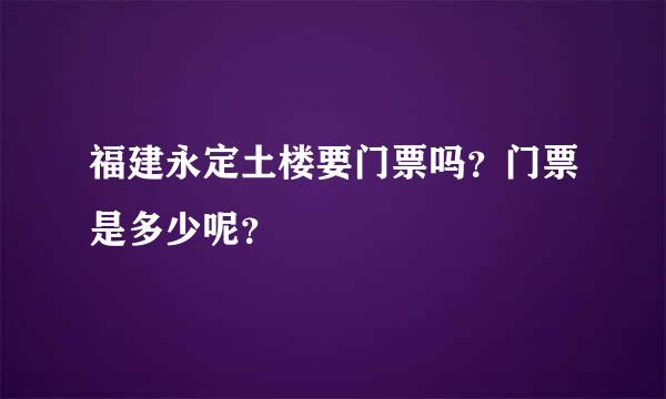 福建永定土楼要门票吗？门票是多少呢？