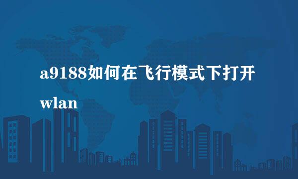 a9188如何在飞行模式下打开wlan