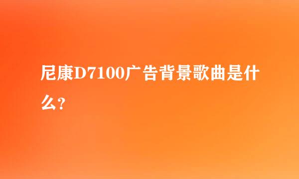 尼康D7100广告背景歌曲是什么？