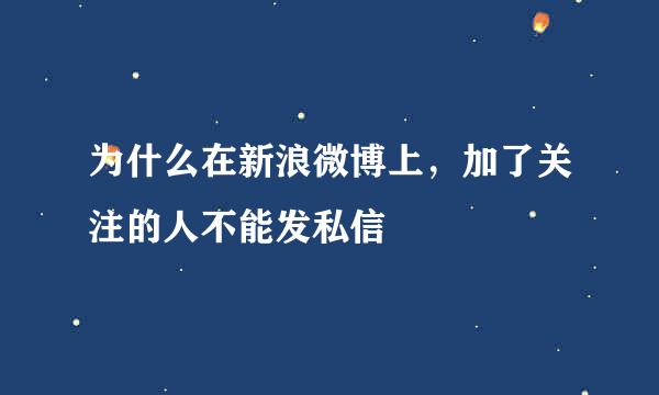 为什么在新浪微博上，加了关注的人不能发私信