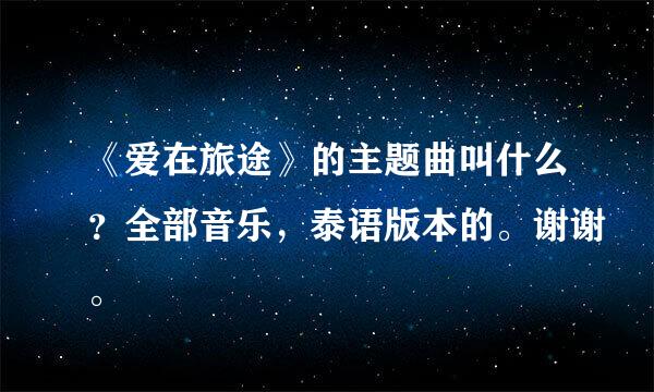 《爱在旅途》的主题曲叫什么？全部音乐，泰语版本的。谢谢。