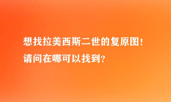 想找拉美西斯二世的复原图！请问在哪可以找到？