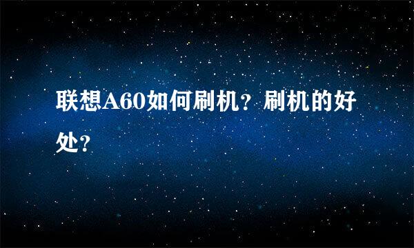 联想A60如何刷机？刷机的好处？