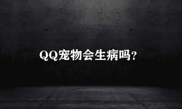 QQ宠物会生病吗？