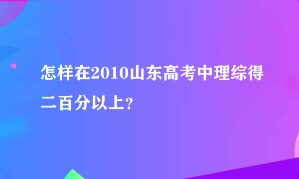 怎样在2010山东高考中理综得二百分以上？