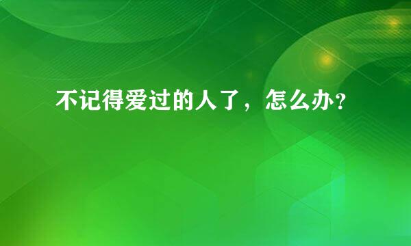 不记得爱过的人了，怎么办？