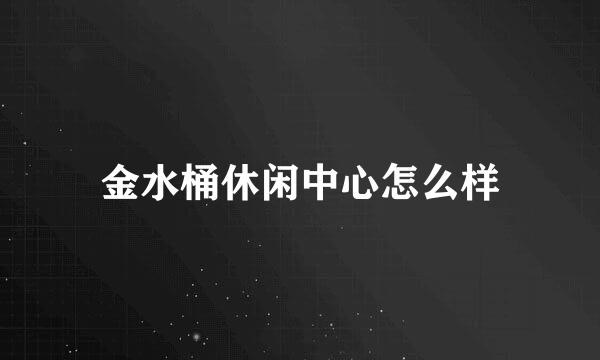 金水桶休闲中心怎么样