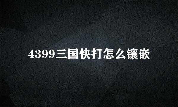 4399三国快打怎么镶嵌