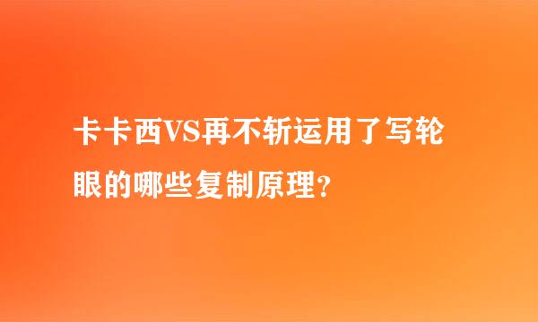 卡卡西VS再不斩运用了写轮眼的哪些复制原理？