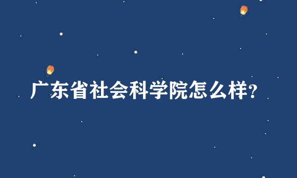 广东省社会科学院怎么样？