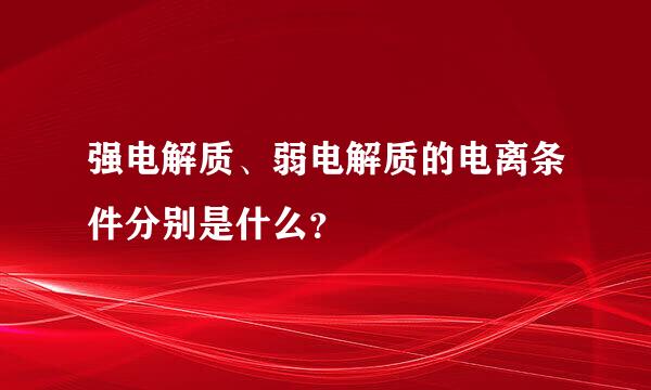 强电解质、弱电解质的电离条件分别是什么？