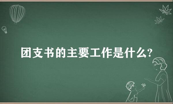 团支书的主要工作是什么?