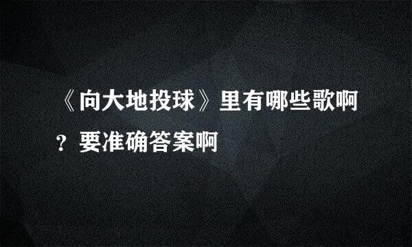 《向大地投球》里有哪些歌啊？要准确答案啊