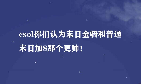 csol你们认为末日金骑和普通末日加8那个更帅！