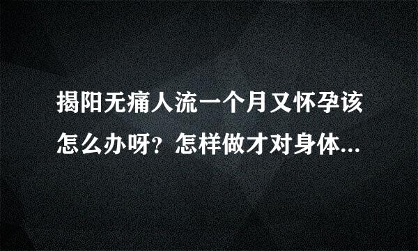 揭阳无痛人流一个月又怀孕该怎么办呀？怎样做才对身体伤害小？