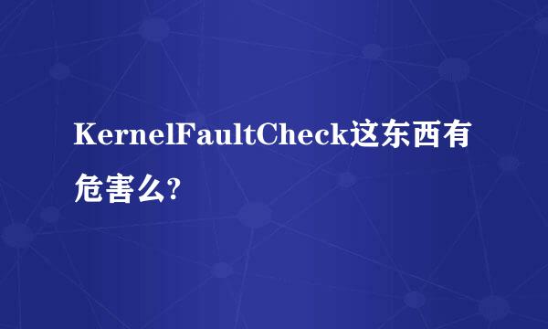 KernelFaultCheck这东西有危害么?