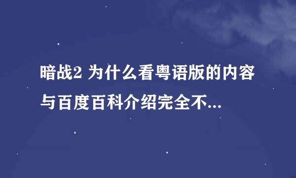 暗战2 为什么看粤语版的内容 与百度百科介绍完全不同的呢？