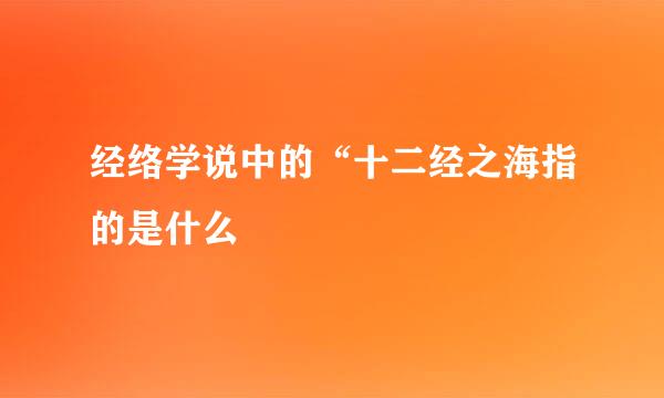 经络学说中的“十二经之海指的是什么