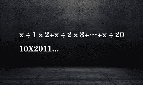 x÷1×2+x÷2×3+…+x÷2010X2011=2010解方程