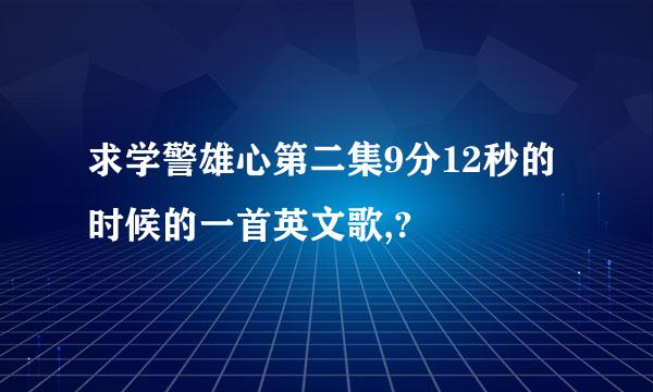 求学警雄心第二集9分12秒的时候的一首英文歌,?