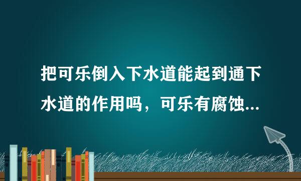 把可乐倒入下水道能起到通下水道的作用吗，可乐有腐蚀作用的吧，针对头发能腐蚀吧！