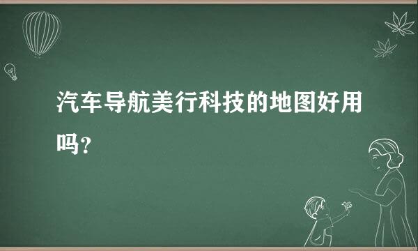 汽车导航美行科技的地图好用吗？