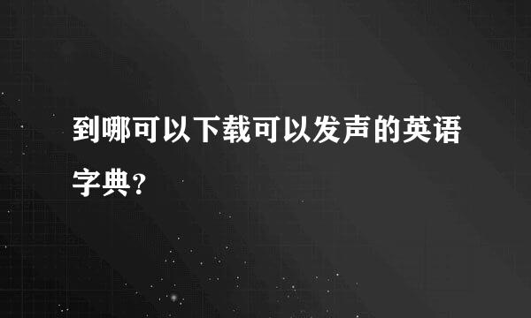 到哪可以下载可以发声的英语字典？