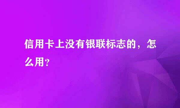 信用卡上没有银联标志的，怎么用？