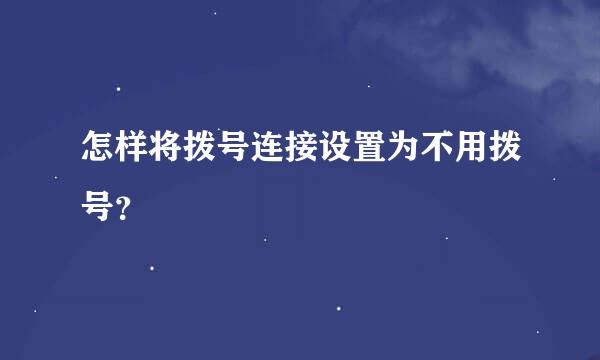 怎样将拨号连接设置为不用拨号？