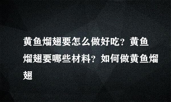 黄鱼熘翅要怎么做好吃？黄鱼熘翅要哪些材料？如何做黄鱼熘翅