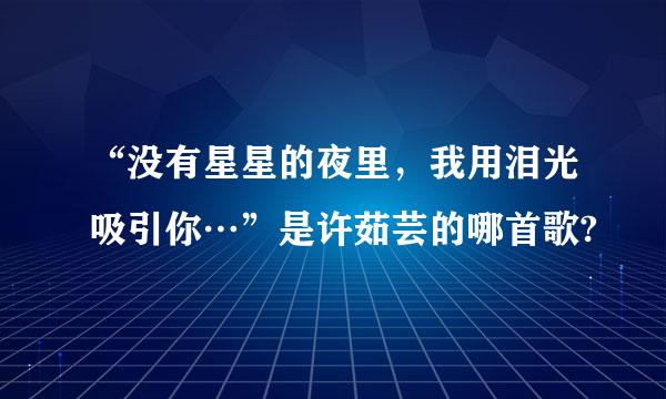 “没有星星的夜里，我用泪光吸引你…”是许茹芸的哪首歌?