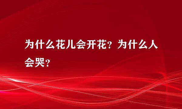 为什么花儿会开花？为什么人会哭？