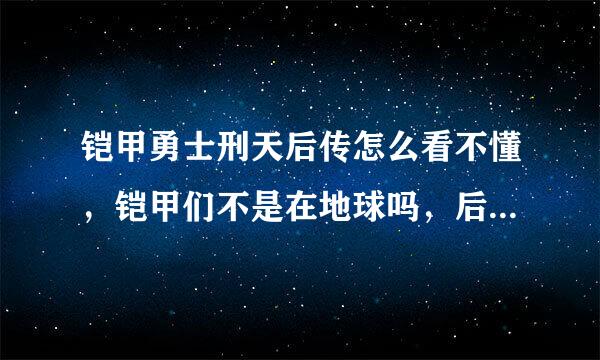 铠甲勇士刑天后传怎么看不懂，铠甲们不是在地球吗，后传里怎么又到别的星球去了？