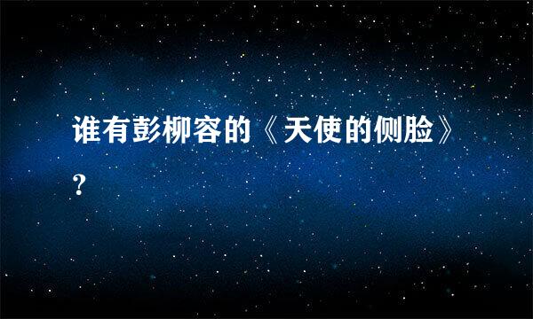 谁有彭柳容的《天使的侧脸》？