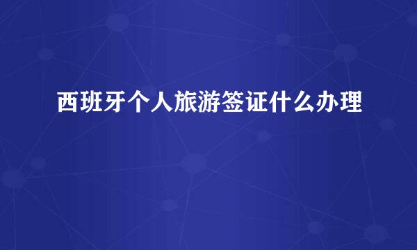 西班牙个人旅游签证什么办理