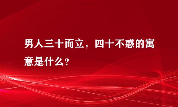 男人三十而立，四十不惑的寓意是什么？