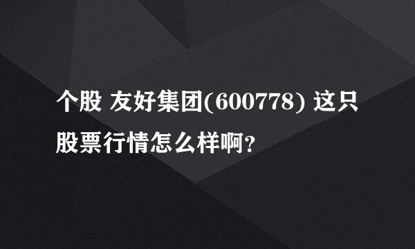 个股 友好集团(600778) 这只股票行情怎么样啊？