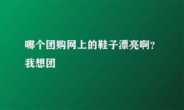 哪个团购网上的鞋子漂亮啊？我想团