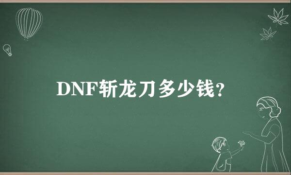 DNF斩龙刀多少钱？