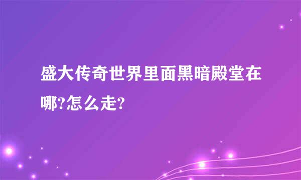 盛大传奇世界里面黑暗殿堂在哪?怎么走?