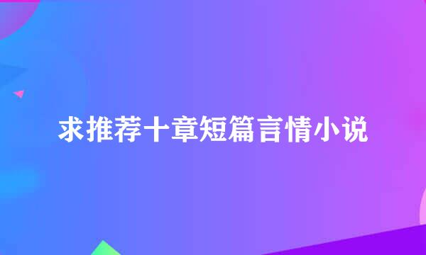 求推荐十章短篇言情小说