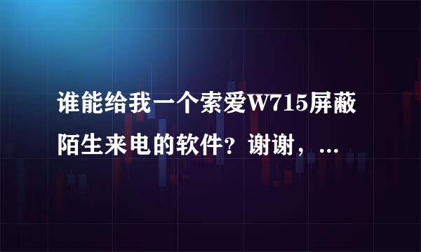 谁能给我一个索爱W715屏蔽陌生来电的软件？谢谢，悬赏分20分喔