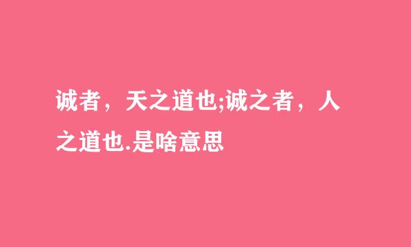 诚者，天之道也;诚之者，人之道也.是啥意思