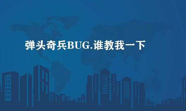 弹头奇兵BUG.谁教我一下