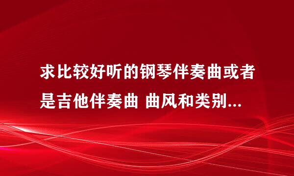 求比较好听的钢琴伴奏曲或者是吉他伴奏曲 曲风和类别都无所谓