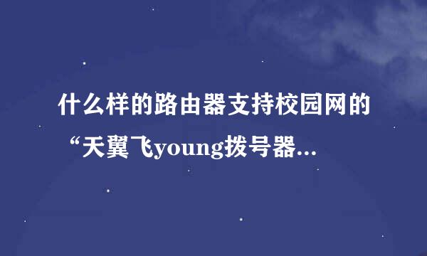 什么样的路由器支持校园网的“天翼飞young拨号器”拨号上网？