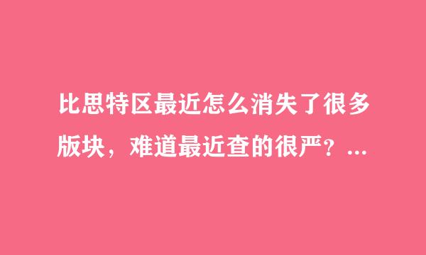 比思特区最近怎么消失了很多版块，难道最近查的很严？ 什么时候能再上啊