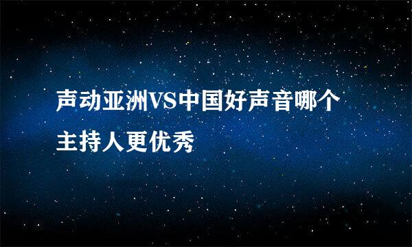 声动亚洲VS中国好声音哪个主持人更优秀