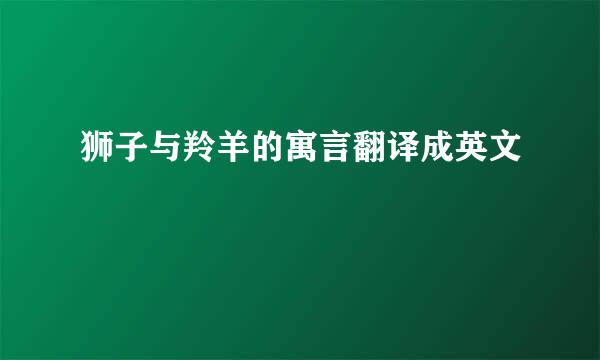 狮子与羚羊的寓言翻译成英文